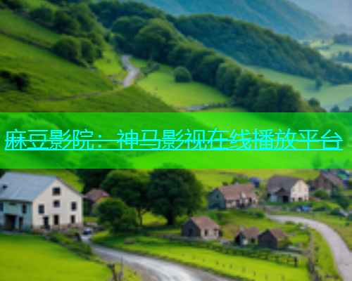 麻豆影院：神马影视在线播放平台