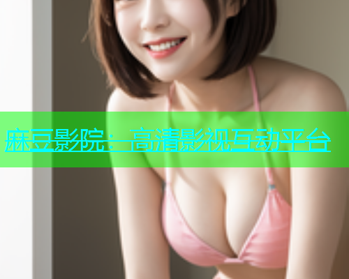 麻豆影院：高清影视互动平台