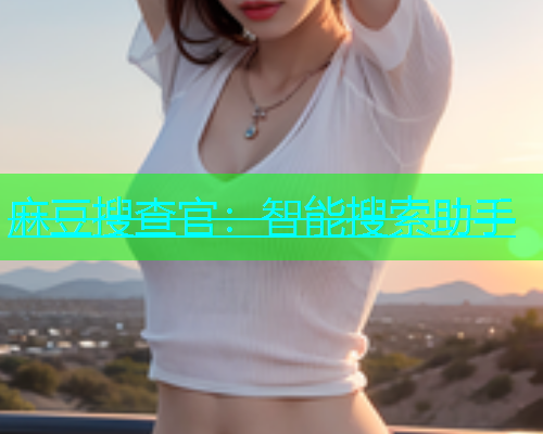 麻豆搜查官：智能搜索助手