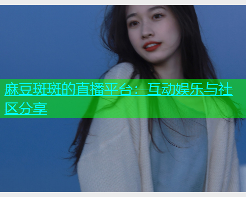 麻豆斑斑的直播平台：互动娱乐与社区分享