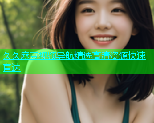 久久麻豆视频导航精选高清资源快速直达