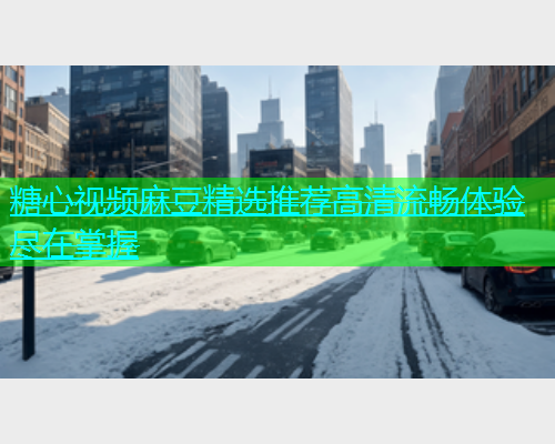 糖心视频麻豆精选推荐高清流畅体验尽在掌握