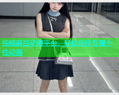 视频麻豆动漫平台，轻松创作专属个性动画