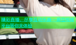 精彩直播，尽享互动乐趣—麻豆视频平台等你来体验