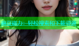 麻豆磁力：轻松搜索和下载资源