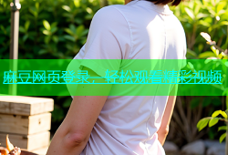 麻豆网页登录，轻松观看精彩视频
