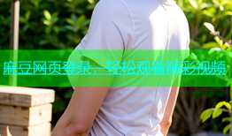 麻豆网页登录，轻松观看精彩视频
