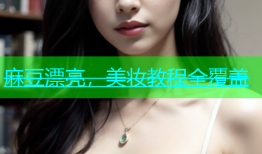 麻豆漂亮，美妆教程全覆盖