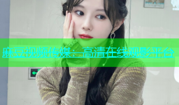 麻豆视频传媒：高清在线观影平台