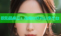 欧阳晶麻豆：视频创作与分享平台