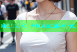 麻豆综合网：影视剧在线看与下载