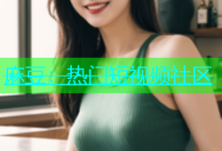 麻豆：热门短视频社区