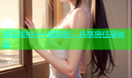 麻豆我和小一起旅游，共享房住宿体验