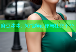 麻豆沐沐：短视频创作与社交平台