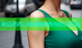 麻豆沐沐：短视频创作与社交平台
