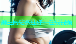 麻豆网站欢迎你：在线视频
