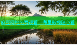 麻豆网站免费观看，海量影视随心看