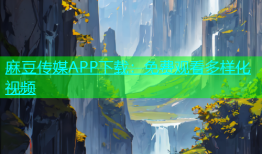 麻豆传媒APP下载：免费观看多样化视频