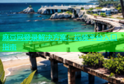 麻豆网登录解决方案：视频平台入口指南