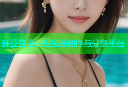 麻豆首页：短视频创作与分享平台