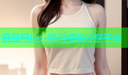 麻豆网址：热门视频分享平台