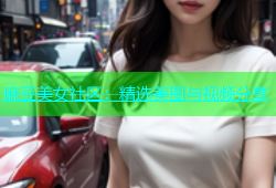 麻豆美女社区：精选美图与视频分享