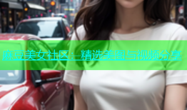 麻豆美女社区：精选美图与视频分享
