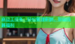 麻豆工资条：轻松管理薪酬，智能核算福利
