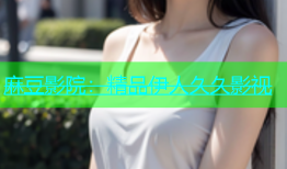 麻豆影院：精品伊人久久影视
