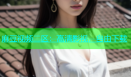 麻豆视频二区：高清影视，自由下载