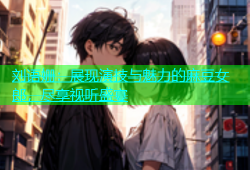 刘语姗：展现演技与魅力的麻豆女郎，尽享视听盛宴