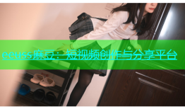 eeuss麻豆：短视频创作与分享平台