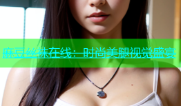 麻豆丝袜在线：时尚美腿视觉盛宴