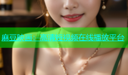 麻豆映画：高清短视频在线播放平台
