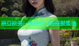 麻豆欧美：全球热门影视聚集地