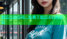 麻豆儿杂志网：免费下载日本时尚杂志