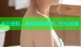 麻豆破解，解锁视频资源，轻松观看