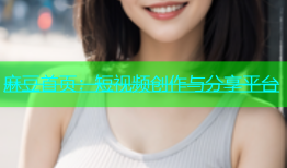 麻豆首页：短视频创作与分享平台