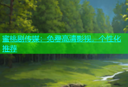 蜜桃剧传媒：免费高清影视，个性化推荐