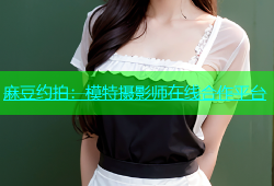 麻豆约拍：模特摄影师在线合作平台