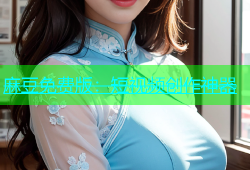 麻豆免费版：短视频创作神器