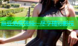 麻豆免费视频：尽享精彩影视