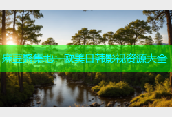 麻豆聚集地：欧美日韩影视资源大全
