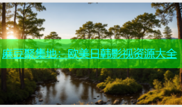 麻豆聚集地：欧美日韩影视资源大全