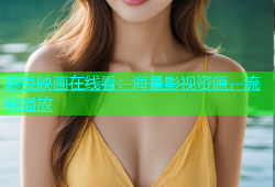麻豆映画在线看：海量影视资源，流畅播放