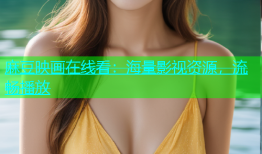 麻豆映画在线看：海量影视资源，流畅播放