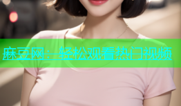 麻豆网：轻松观看热门视频