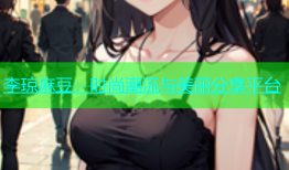李琼麻豆：时尚潮流与美丽分享平台