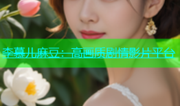 李慕儿麻豆：高画质剧情影片平台