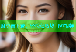 麻豆黄下载：轻松获取热门短视频